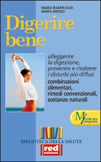 Ramploud,Mara. Breno,Mara. - Digerire bene. Alleggerire la digestione, prevenire e risolvere i disturbi pi diffusi. Combinazioni alimentari, rimedi convenzionali, sostanze