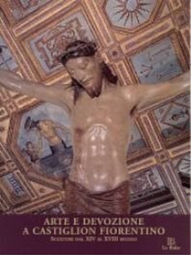 -- - Arte e devozione a Castiglion Fiorentino. Sculture dal XIV al XVIII secolo.