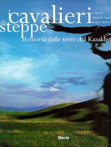 Ligabue,Giancarlo. Arbore Popescu,Grigore. - I cavalieri delle steppe. Memoria delle terre del Kazakhstan.