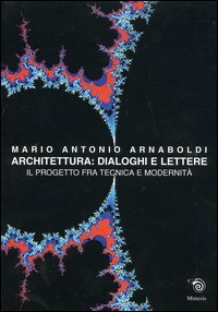 Arnaboldi,Mario Antonio. - Architettura: Dialoghi e lettere. Il progetto tra tecnica e modernit.
