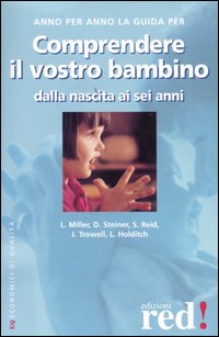 Miller,Lisa. Steiner,Deborah. Reid,Susan. Holditch,Lesley e altri. - Comprendere il vostro bambino dalla nascita ai sei anni.