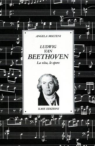 Molteni,Angela. - Ludwig van Beethoven. La Vita, le Opere.