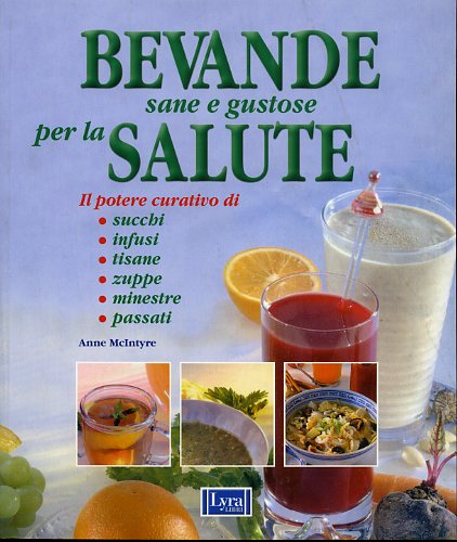 McIntyre,Anne. - Bevande sane e gustose per la salute. Il potere curativo di: succhi, infusi, tisane, zuppe, minestre, passati.