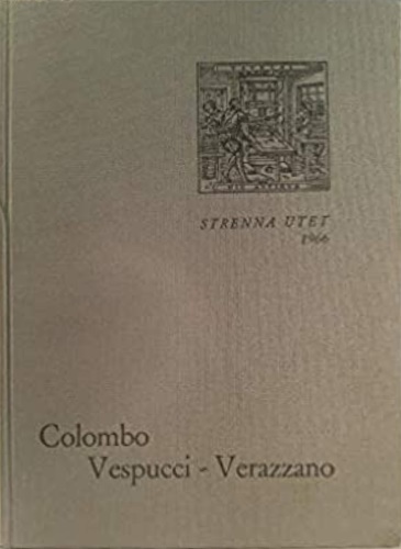 Colombo, Vespucci, Verrazzano. - Prime relazioni di navigatori italiani sulla scoperta dell'America.