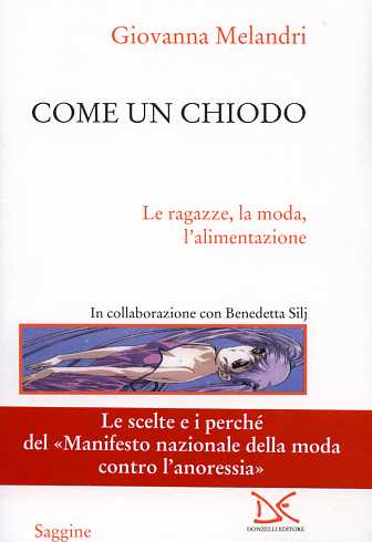 Melandri,Giovanna. - Come un chiodo. Le ragazze, la moda, l'alimentazione. Le scelte e i perch del Manifesto nazionale della moda contro l'anoressia.