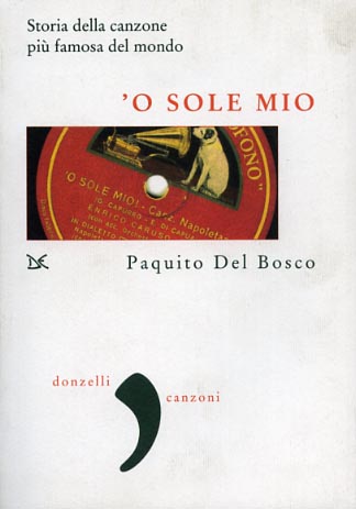 Del Bosco,Paquito. - 'O sole mio. Storia della canzone pi famosa del mondo.