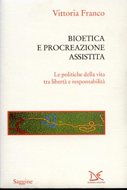 Franco,Vittoria. - Bioetica e procreazione assistita. Le politiche della vita tra libert e responsabilit.