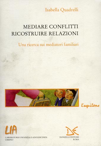 Quadrelli,Isabella. - Mediare conflitti, ricostruire relazioni. Una ricerca sui mediatori familiari.