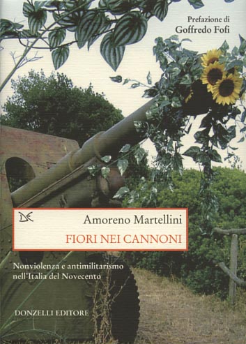 Martellini,Amoreno. - Fiori nei cannoni. Nonviolenza e antimilitarismo nell'Italia del Novecento.