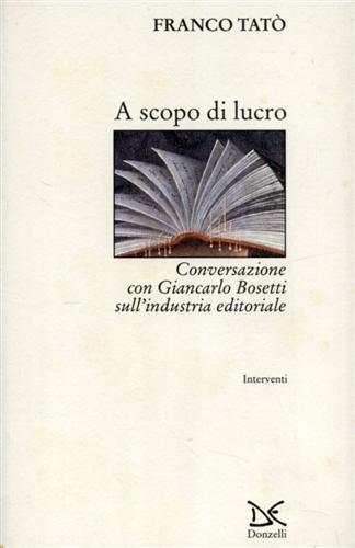 Tat,Franco. - A scopo di lucro. Conversazione con Giancarlo Bosetti sull'industria editoriale.