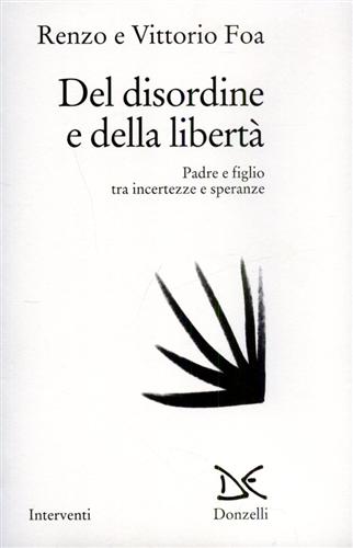 Foa,Renzo. Foa,Vittorio. - Del disordine della libert. Padre e figlio tra incertezze e speranze.