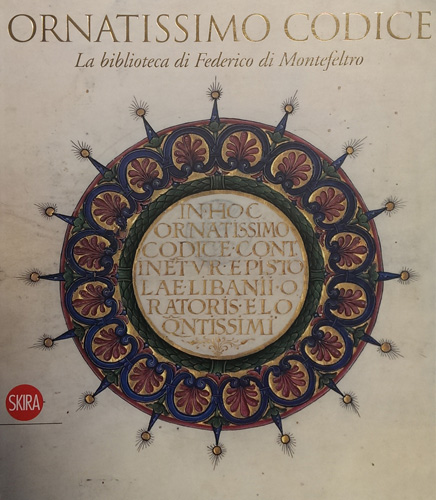 Catalogo della Mostra: - Ornatissimo Codice: la Biblioteca di Federico di Montefeltro.