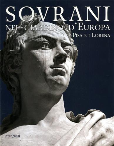 Catalogo della Mostra: - Sovrani nel giardino d'Europa. Pisa e i Lorena.