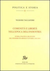 Tagliaferri,Teodoro. - Comunit e libert nell'epoca dell'industria. Storia, politica, religione nel pensiero di Arnold Toynbee (1852-1883).