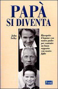 Selby,John. - Pap si diventa. Ricostruire il legame con nostro padre per costruire un buon rapporto con nostro figlio.