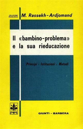 Rassekh-Ardjomand,Mehry. - Il bambino-problema e la sua rieducazione. Principi - Istituzioni - Metodi.