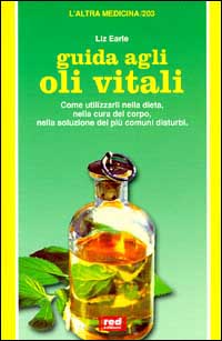 Earle,Liz. - Guida agli oli vitali. Come utilizzarli nella dieta, nella cura del corpo, nella soluzione dei disturbi.