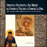 Catalogo della Mostra: - Oriente e Occidente a San Marco da Cosimo il Vecchio a Giorgio La Pira. Alla riscoperta della Collezione di icone russe dei Lorena.