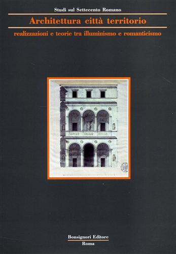 Debenedetti,Elisa (a cura di). - Architettura, citt, territorio. Realizzazioni e teorie tra illuminismo e romanticismo.