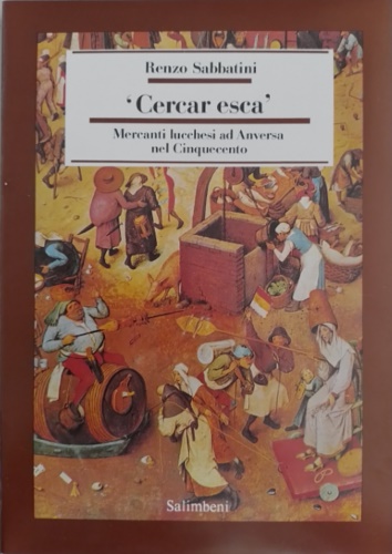 Sabbatini ,Renzo. - Cercar esca. Mercanti lucchesi ad Anversa nel Cinquecento.