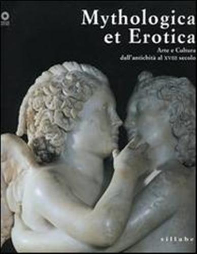 Catalogo della Mostra: - Mythologica et Erotica. Arte e cultura dall'antichit al XVIII secolo.