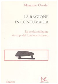 Onofri,Massimo. - La ragione in contumacia. La critica militante ai tempi del fondamentalismo.