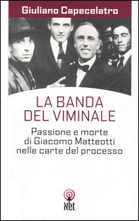 Capecelatro,Giuliano. - La banda del Viminale. Passione e morte di Giacomo Matteotti nelle carte del processo.