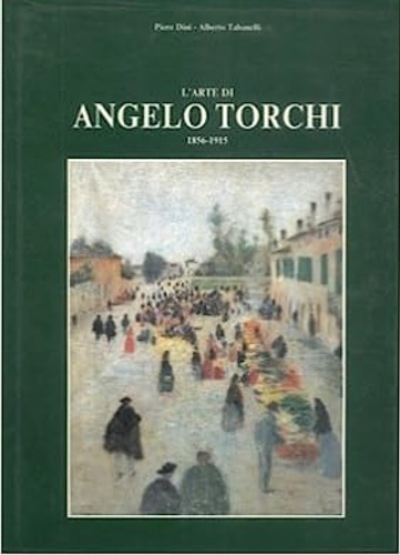Dini,Piero. Tabarelli,Alberto. - L'arte di Angelo Torchi 1856-1915.