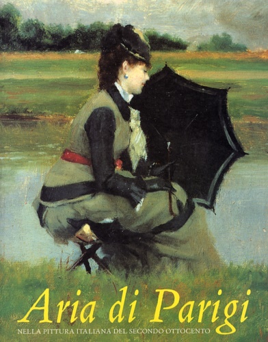 Catalogo dela Mostra: - Aria di Parigi. Nella pittura italiana del Secondo Ottocento.