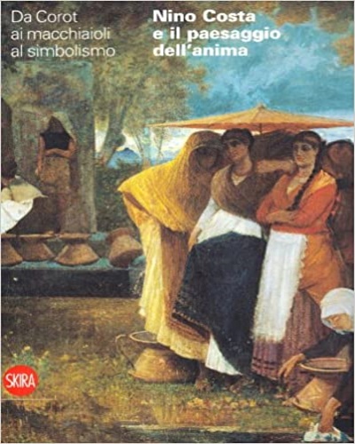 Dini Francesca, Frezzotti Stefania. - Nino Costa e il paesaggio dell'anima. Da Corot ai macchiaioli.