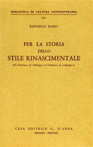 Ramat,Raffaello. - Per la storia dello stile rinascimentale. (Il Furioso, il Principe, l'Aminta, la Liberata).