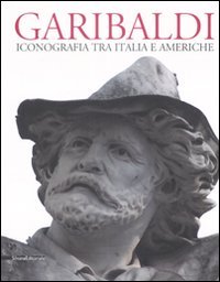 Catalogo della Mostra: - Garibaldi. Iconografia tra Italia e Americhe.