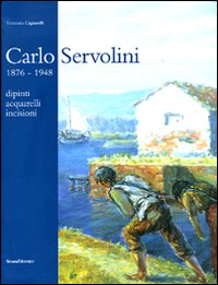 Catalogo della Mostra: - Carlo Servolini 1876-1948. Dipinti, acquarelli, incisioni.