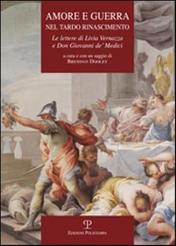 Dooley,Brendan. - Amore e guerra nel tardo Rinascimento. Le lettere di Livia Vernazza e Don Giovanni de' Medici.