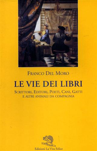 Del Moro,Franco. - Le vie dei libri. Scrittori, editori, poeti, cani, gatti e altri animali da compagnia.