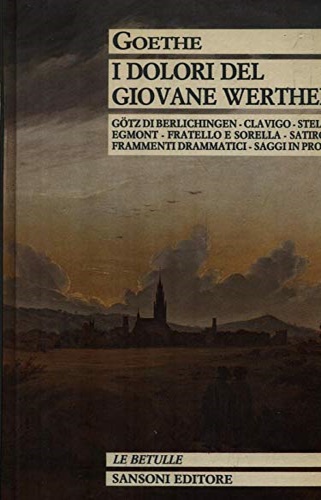 Goethe,Johann Wolfang. - I dolori del giovane Werther. Gtz di Berlichingen. Clavigo. Stella Egmont. Fratello e sorella. Satiro. Frammenti drammatici.