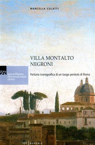 Culatti,Marcella. - Villa Montalto Negroni. Fortuna iconografica di un luogo perduto di Roma.