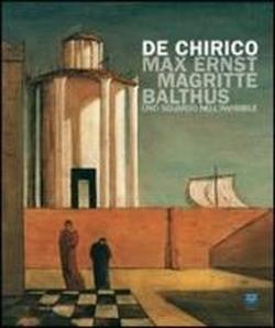 Catalogo della Mostra: - De Chirico, Max Ernst, Magritte, Balthus. Uno sguardo nell'invisibile.