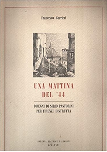 Gurrieri,Francesco. - Una mattina del '44. Disegni di Siro Pastorini per Firenze distrutta.