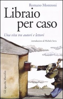 Montroni,Romano. - Libraio per caso. Una vita tra autori e lettori.