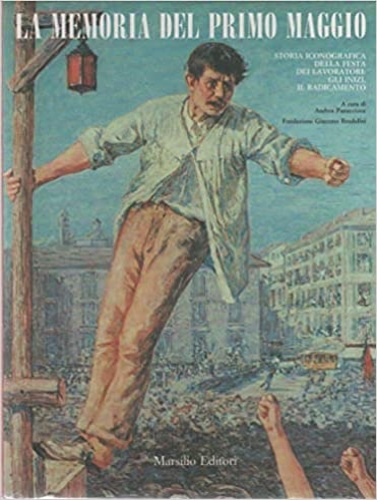 -- - La memoria del primo maggio. Storia iconografica della festa dei lavoratori: gli inizi, il radicamento.