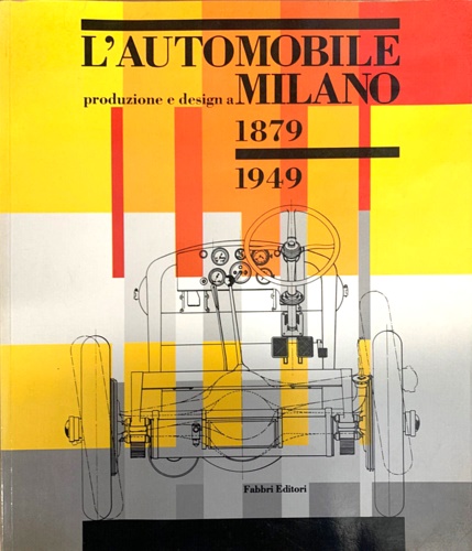 -- - L'automobile. Produzione e design a Milano. 1879-1949.