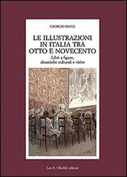 Bacci,Giorgio. - Le illustrazioni in Italia tra Otto e Novecento. Libri a figure,dinamiche culturali e visive.