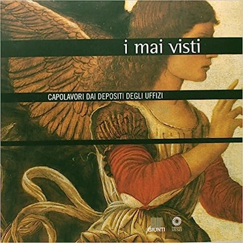 Catalogo della Mostra: - I mai visti. Capolavori dai depositi degli Uffizi.