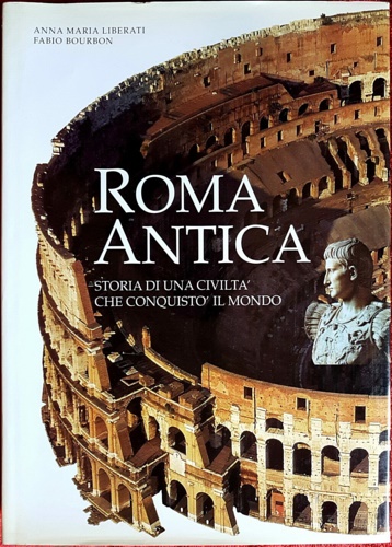 Liberati Silverio Anna M., Bourbon Fabio. - Roma antica. Storia di una civilt che conquist il mondo.