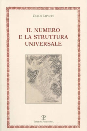 Lapucci,Carlo. - Il numero e la struttura universale. Tra arte e storia, tra filosofia e mitologia, un viaggio nell'universo dei numeri.