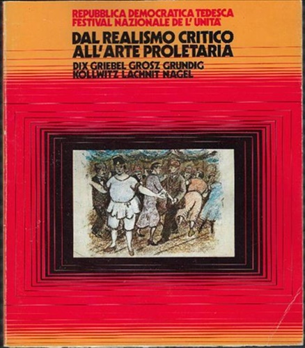Catalogo della Mostra: - Dal realismo critico all'arte proletaria. Dix, Griebel, Grosz, Grundig, Kollwitz, Lahnit, Nagel.