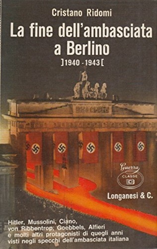 Ridomi,Cristano. - La fine dell'Ambasciata a Berlino (1940-1943). Hitler, Mussolini, Ciano, von