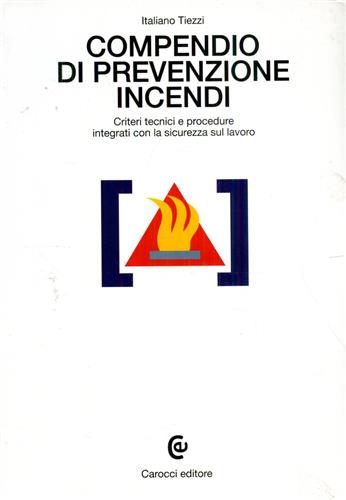 Tiezzi,Italiano. - Compendio di prevenzione incendi. Criteri tecnici e procedure integrati con la sicurezza sul lavoro.