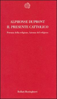 Dupront,Alphonse. - Il presente cattolico. Potenza della religione, latenza del religioso.